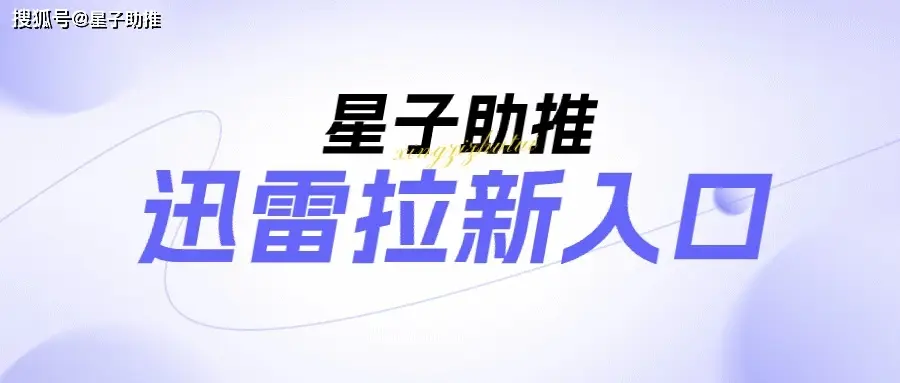 星子助推小程序推广方法_迅雷网盘推广收益策略_迅雷网盘拉新授权
